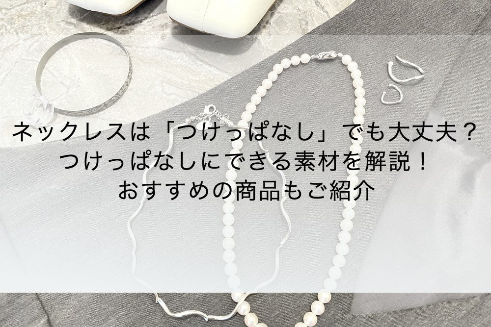 ネックレスは「つけっぱなし」でも大丈夫?つけっぱなしにできる素材を解説!おすすめの商品もご紹介