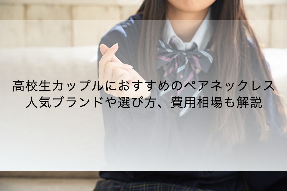 高校生カップルにおすすめのペアネックレス6選!人気ブランドや選び方、費用相場もまとめて解説