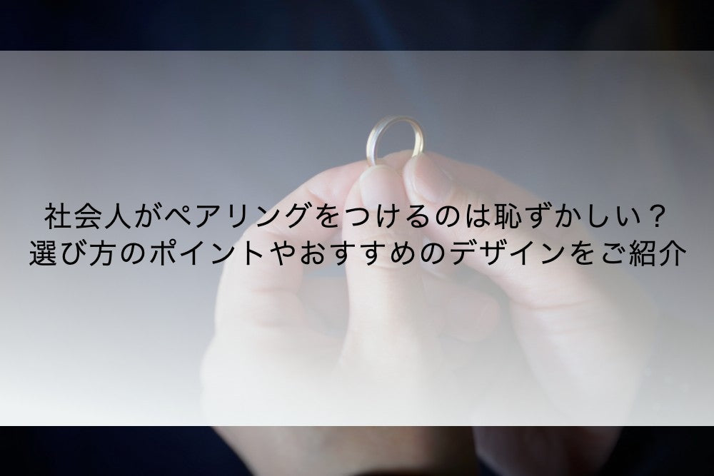 社会人がペアリングをつけるのは恥ずかしい?選び方のポイントやおすすめのデザインをご紹介