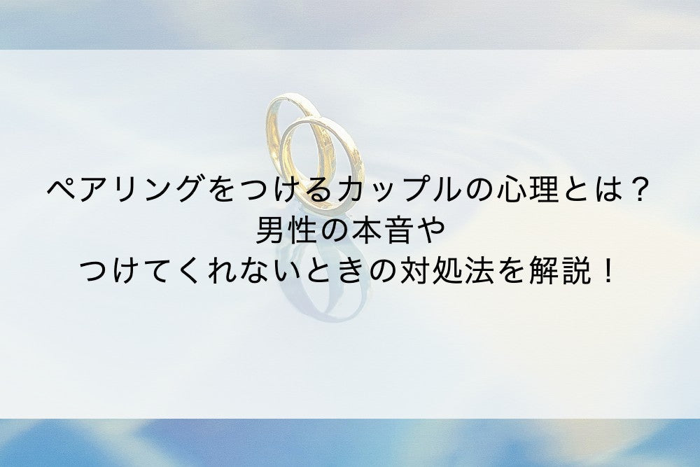 ペアリングをつけるカップルの心理とは?男性の本音やつけてくれないときの対処法を解説!