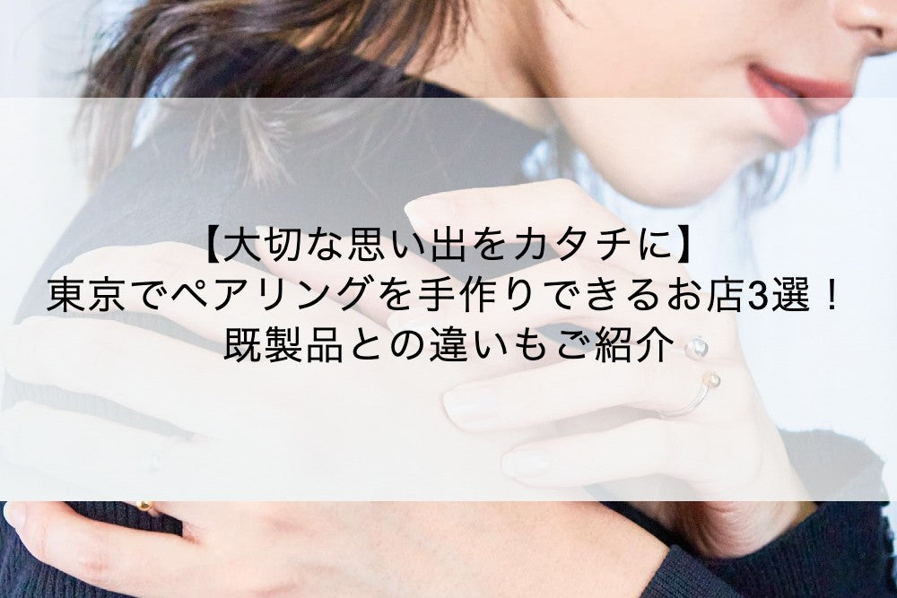 【大切な思い出をカタチに】東京でペアリングを手作りできるお店3選!既製品との違いもご紹介
