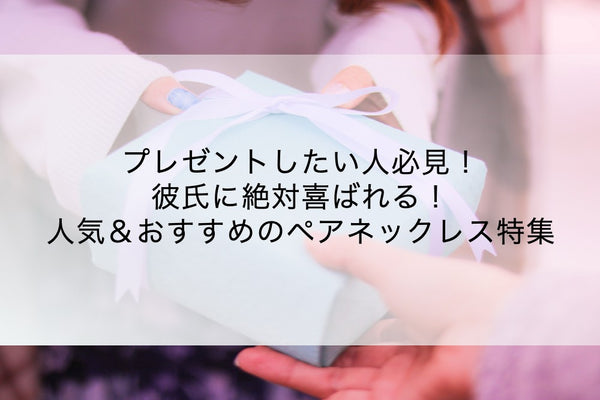 彼氏が絶対喜ぶ！プレゼントにおすすめのペアネックレス特集｜失敗しない選び方も解説