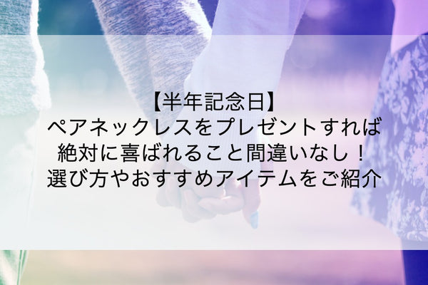 半年記念日にペアネックレスをプレゼントしよう！二人の絆を深める人気のおすすめアイテムや選び方を解説