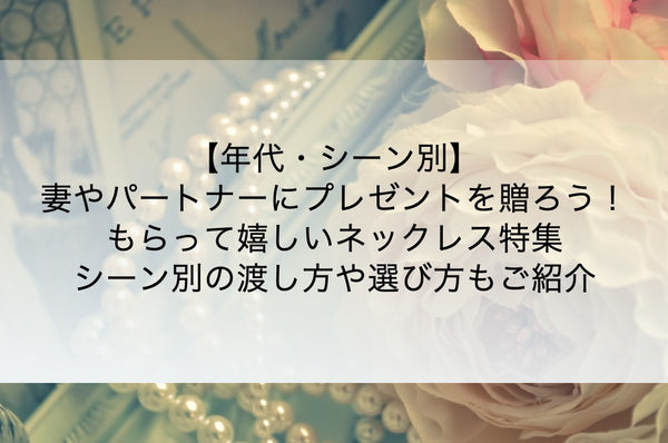 【年代・シーン別】妻やパートナーにプレゼントを贈ろう！もらって嬉しいネックレス特集｜シーン別の渡し方や選び方もご紹介