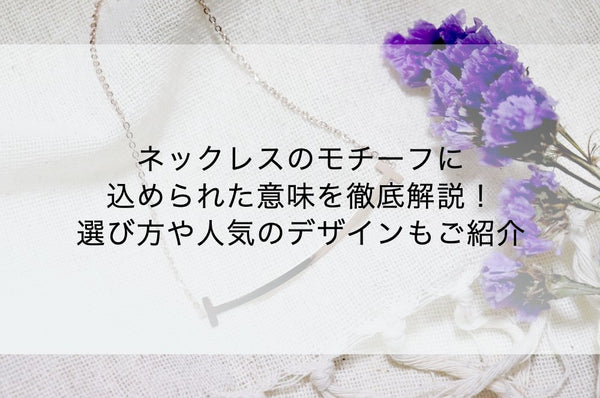 ネックレスのモチーフに込められた意味を徹底解説！選び方や人気のデザインもご紹介