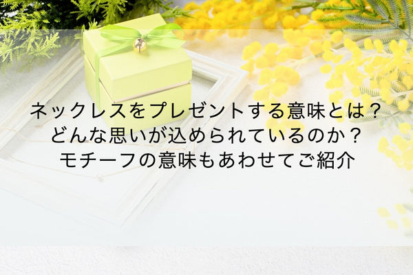 【男女別】ネックレスをプレゼントする意味とは？どんな思いが込められているのか？モチーフの意味もあわせてご紹介