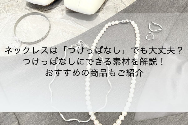 ネックレスは「つけっぱなし」でも大丈夫？つけっぱなしにできる素材を解説！おすすめの商品もご紹介