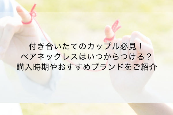 付き合いたてのカップル必見！ペアネックレスはいつからつける？購入時期やおすすめブランドをご紹介