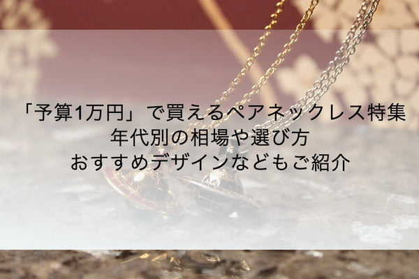 予算1万円で買えるペアネックレス特集｜年代別の相場や選び方、おすすめデザインなどもご紹介