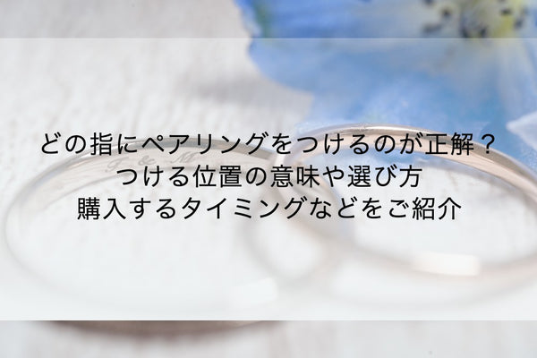 どの指にペアリングをつけるのが正解？つける位置の意味や選び方、購入するタイミングなどをご紹介