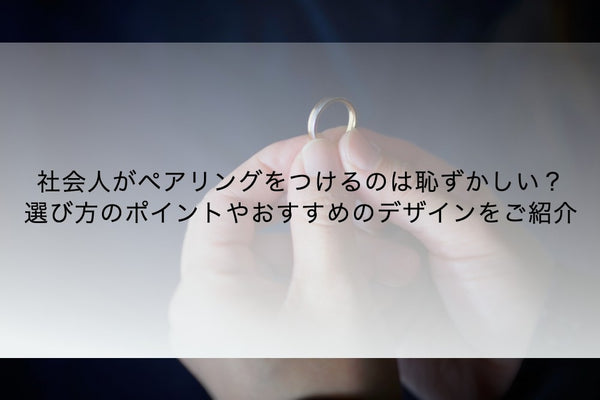 社会人がペアリングをつけるのは恥ずかしい？選び方のポイントやおすすめのデザインをご紹介