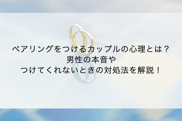 ペアリングをつけるカップルの心理とは？男性の本音やつけてくれないときの対処法を解説！